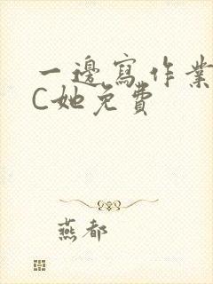 一边写作业一边C她免费