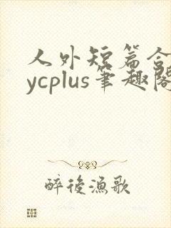 人外短篇合集bycplus笔趣阁