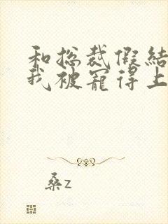 和总裁假结婚后我被宠得上头