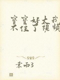 宝宝好大我都握不住了视频