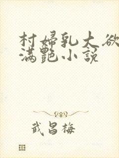 村妇乳大欲乡村满艳小说