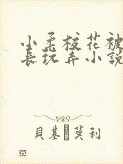 小柔校花被老校长玩弄小说