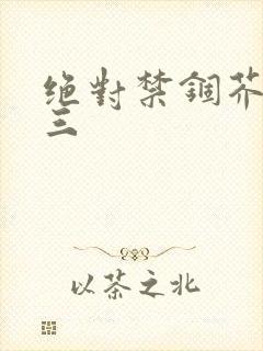 绝对禁锢芥末三三