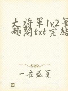 大将军1v2笔趣阁txt完结