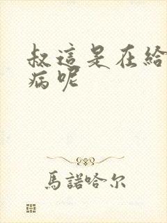 叔这是在给你治病呢