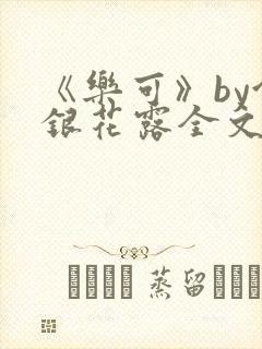 《乐可》by金银花露全文免费阅读