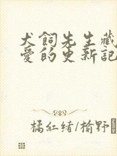 犬饲先生藏不住爱的更新记录