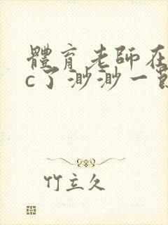 体育老师在单杠c了渺渺一节课