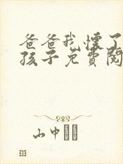 爸爸我怀了你的孩子免费阅读