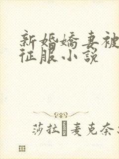 新婚娇妻被巨茎征服小说