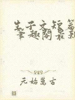 生子文短篇合集 笔趣阁最新章节阅读