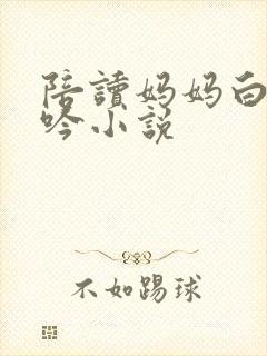 陪读妈妈白嫩呻吟小说