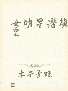 女明星潜规则之皇