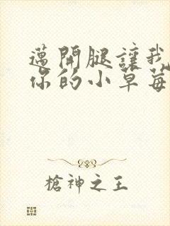 迈开腿让我看看你的小草莓