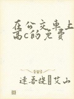 在公交车上弄到高c的免费