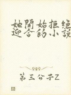她开始拒绝慢迎迎合的小说