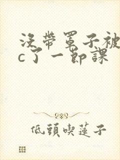 没带罩子被校霸c了一节课