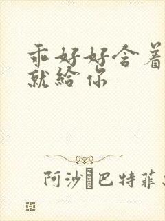 乖好好含着待会就给你