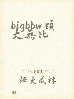 bigbbw硕大无比