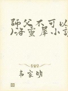 师父不可以(限)洛灵犀小说笔趣阁