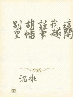 别胡说我这是人皇幡笔趣阁