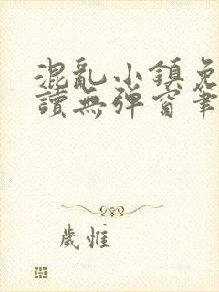 混乱小镇免费阅读无弹窗笔趣阁