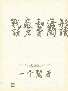 战赢和海彤的小说免费阅读无弹窗