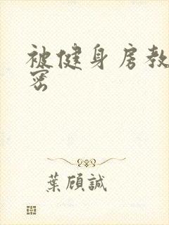 被健身房教练秘密