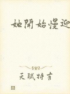 她开始慢迎迎合