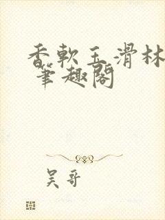 香软玉滑林芍药 笔趣阁