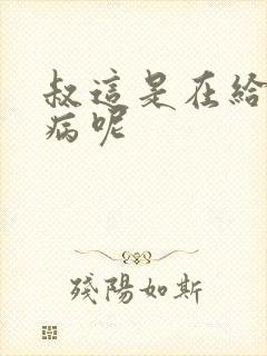 叔这是在给你治病呢