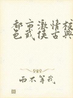 都市激情校园春色武侠古典