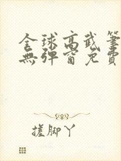 全球高武笔趣阁无弹窗免费阅读