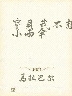 宝贝 我不想带小雨伞