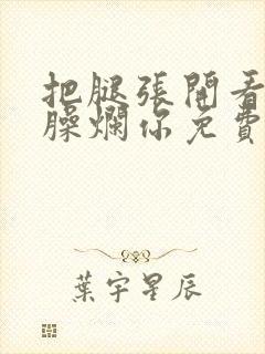 把腿张开看老子臊烂你免费