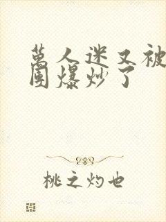 万人迷又被主角团爆炒了