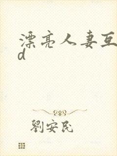 漂亮人妻互换hd