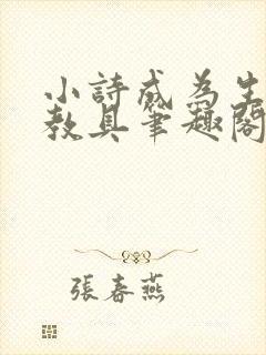 小诗成为生物课教具笔趣阁