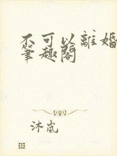 不可以离婚by笔趣阁