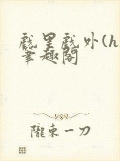 戏里戏外(h)笔趣阁