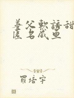 养父软诱甜BY匿名咸鱼