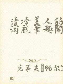 清冷美人的神奇游戏笔趣阁