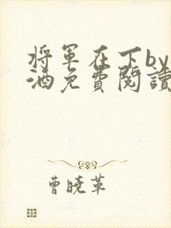 将军在下by烈酒免费阅读