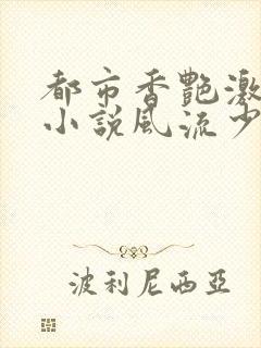 都市香艳激情肉小说风流少年小说