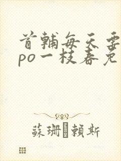 首辅每天要不够po一枝春免费阅读