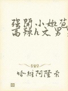 强开小嫩苞h文高辣h文男男