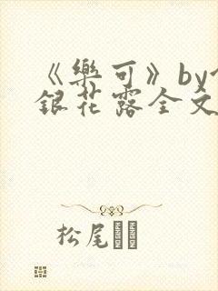 《乐可》by金银花露全文免费阅读