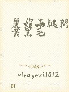 丽娟两腿间一大丛黑毛