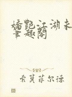 娇艳江湖未删节笔趣阁