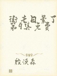 卫老日晕了淑蓉第9集免费